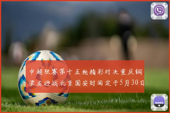 中超联赛第十五轮精彩对决重庆铜梁龙迎战北京国安时间定于5月30日20点