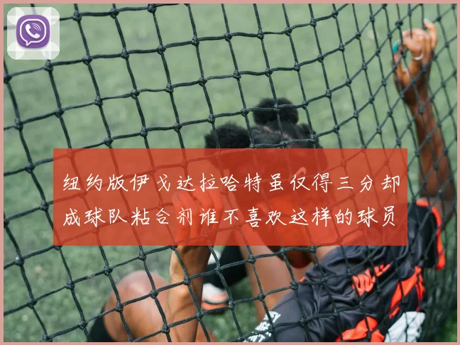 纽约版伊戈达拉哈特虽仅得三分却成球队粘合剂谁不喜欢这样的球员