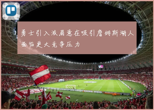 勇士引入浓眉意在吸引詹姆斯湖人面临更大竞争压力