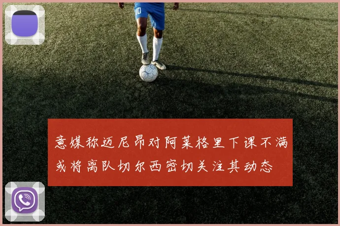 意媒称迈尼昂对阿莱格里下课不满或将离队切尔西密切关注其动态